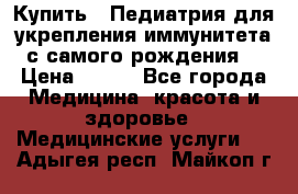 Купить : Педиатрия-для укрепления иммунитета(с самого рождения) › Цена ­ 100 - Все города Медицина, красота и здоровье » Медицинские услуги   . Адыгея респ.,Майкоп г.